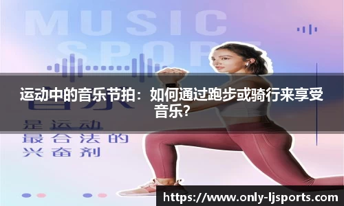 运动中的音乐节拍：如何通过跑步或骑行来享受音乐？